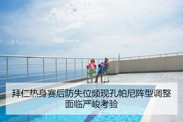 拜仁热身赛后防失位频现孔帕尼阵型调整面临严峻考验