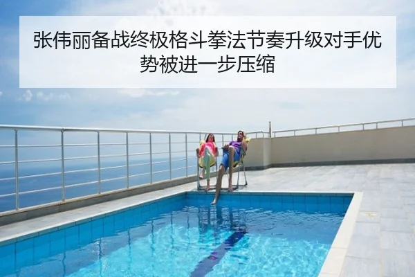 张伟丽备战终极格斗拳法节奏升级对手优势被进一步压缩