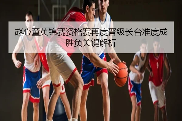 赵心童英锦赛资格赛再度晋级长台准度成胜负关键解析
