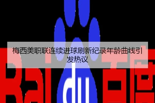 梅西美职联连续进球刷新纪录年龄曲线引发热议