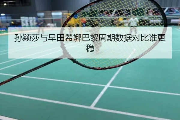 孙颖莎与早田希娜巴黎周期数据对比谁更稳